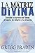 La Matriz Divina: Cruzando las barreras del tiempo, el espacio, los milagros y las creencias (Spanish Edition)
