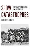 Rebecca Jones, "Slow Catastrophes: Living with Drought in Australia" (Monash UP, 2017)