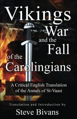Vikings, War and the Fall of the Carolingians: A Critical English Translation of the Annals of Saint Vaast (Anno Draconis)