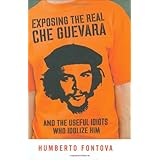 Exposing the Real Che Guevara: And the Useful Idiots Who Idolize Him