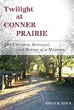 Twilight at Conner Prairie: The Creation, Betrayal, and Rescue of a Museum (American Association for by Berkley W. Duck III
