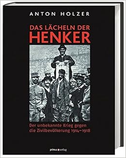 Das Lacheln Der Henker Der Unbekannte Krieg Gegen Die Zivilbevolkerung 1914 1918 Amazon De Holzer Anton Bucher