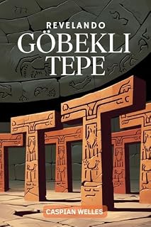 Livro Revelando Göbekli Tepe: Explorando a arte, o Simbolismo e o Impacto do Nascimento da Civilização no Antigo Oriente Próximo
