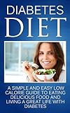 Diabetes Diet: A Simple and Easy Low Calorie Guide to Eating Delicious Food and Living a Great Life by 