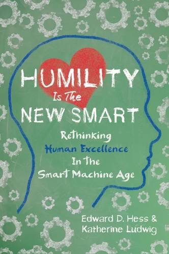 Humility Is the New Smart: Rethinking Human Excellence in the Smart Machine Age, by Edward D. Hess, Katherine Ludwig Humility Is the New Smart: Rethinking Human Excellence in the Smart Machine Age, by Edward D. Hess, Katherine Ludwig