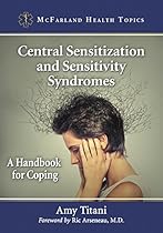 Central Sensitization and Sensitivity Syndromes: A Handbook for Coping (McFarland Health Topics) Central Sensitization and Sensitivity Syndromes: A Handbook for Coping (McFarland Health Topics)