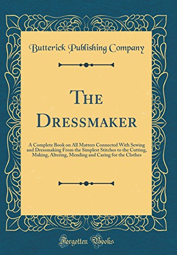 The Dressmaker: A Complete Book on All Matters Connected With Sewing and Dressmaking From the Simple by Butterick Publishing Company