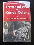 Front cover for the book Then and Now in Kenya Colony: Forty Adventurous Years in East Africa by Willis R. Hotchkiss