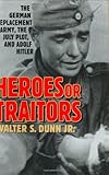 Heroes or Traitors: The German Replacement Army, the July Plot, and Adolf Hitler, Walter S. Dunn Jr., 0275977153