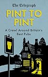 Pint to Pint: A Crawl Around Britain's Best Pubs by The Telegraph
