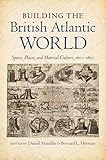 Building the British Atlantic World: Spaces, Places, and Material Culture, 1600-1850 (H. Eugene and Lillian Youngs Lehman Series)