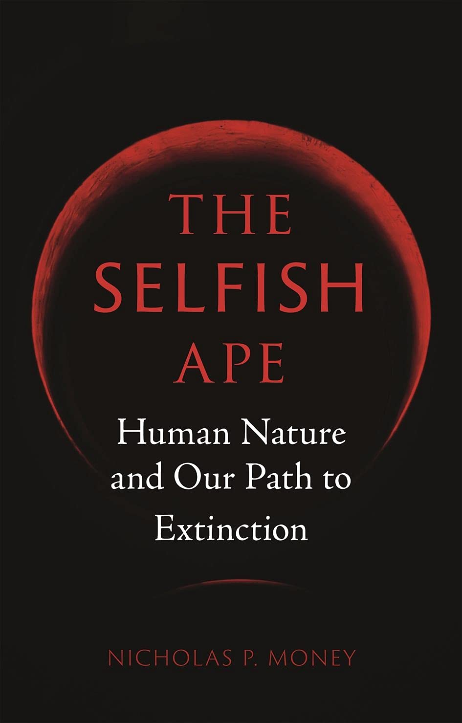 The Selfish Ape Human Nature And Our Path To Extinction Money Nicholas P 9781789141559 Books