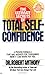 The Ultimate Secrets of Total Self-Confidence: A Proven Formula That Has Worked for Thousands
