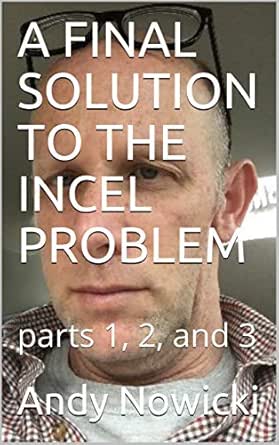Amazon Com A Final Solution To The Incel Problem Parts 1 2 And 3 Ebook Nowicki Andy Kindle Store