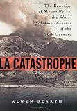 Front cover for the book La Catastrophe: The Eruption of Mount Pelee, the Worst Volcanic Disaster of the 20th Century by Alwyn Scarth