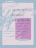 The Protestant Wedding Sourcebook: A Complete Guide for Developing Your Own Service by Sidney F. Batts