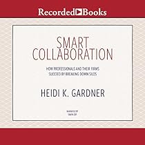Smart Collaboration: How Professionals and Their Firms Succeed by Breaking Down Silos Smart Collaboration: How Professionals and Their Firms Succeed by Breaking Down Silos