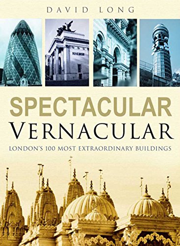 Spectacular Vernacular: London's 100 Most Extraordinary Buildings by David Long