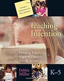 Teaching with Intention: Defining Beliefs, Aligning Practice, Taking Action, K-5