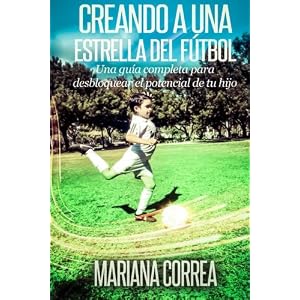 Creando una Estrella del Futbol: Una guia completa para desbloquear el potencial de tu hijo (Spanish Edition)