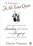 A Certain Je Ne Sais Quoi: The Ideal Guide to Sounding, Acting and Shrugging Like the French by 