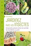 Jardinez avec les insectes - Comprendre, prévenir, attirer et contrôler les invertébrés au jardin (Jardiner nature) (French Edition) by 