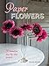 Paper Flowers: 35 beautiful step-by-step projects