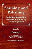 Staining and Polishing - Including Varnishing & Other Methods of Finishing Wood, with Appendix of Re by 