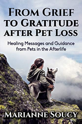 From Grief to Gratitude after Pet Loss: Healing Messages and Guidance from Pets in the Afterlife (Healing Pet Loss Series)