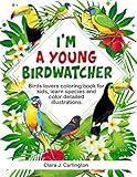 I'm Young Birdwatcher! Birds lovers coloring book for kids, learn species and color detailed illustr by Clara J. Carlington