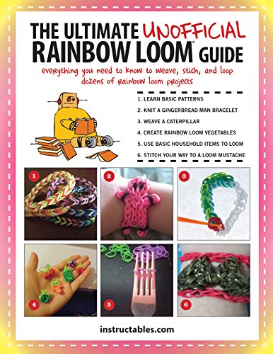 The Ultimate Unofficial Rainbow Loom Guide: Everything You Need to Know to Weave, Stitch, and Loop Your Way Through Dozens of Rainbow Loom Projects