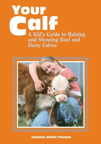 Your Calf: A Kid's Guide to Raising and Showing Beef and Dairy Calves