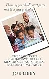 The Secrets To Planning Your Fun, Memorable, and Stress-Free Birthday Party! by Joe Libby
