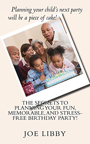 The Secrets To Planning Your Fun, Memorable, and Stress-Free Birthday Party! by Joe Libby