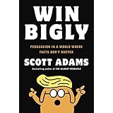 Win Bigly: Persuasion in a World Where Facts Don't Matter