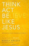 Think, Act, Be Like Jesus: Becoming a New Person in Christ by Randy Frazee, Robert Noland
