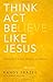 Think, Act, Be Like Jesus: Becoming a New Person in Christ by Randy Frazee, Robert Noland