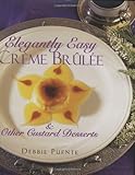 Elegantly Easy Creme Brulee : & Other Custard Desserts by 