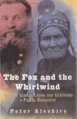 The Fox and The Whirlwind: General George Crook and Geronimo: A Paired Biography by Peter Aleshire
