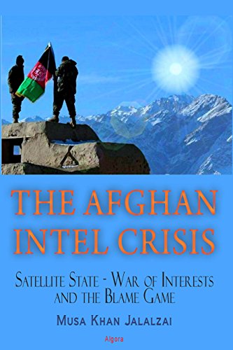 The Afghan Intel Crisis: Satellite State - War of Interests and the Blame Game by Musa Khan Jalalzai