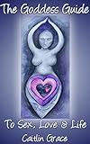 The Goddess Guide To Sex, Love and Life: Caitlin Grace by Caitlin Grace, Aimee Van Essen