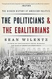 The Politicians and the Egalitarians: The Hidden History of American Politics