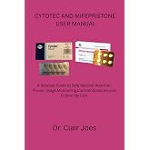CYTOTEC AND MIFEPRISTONE USER MANUAL: A detailed Guide to Safe Medical Abortion, Proper Usage,Monitoring,Contraindications,and Follow-Up Care