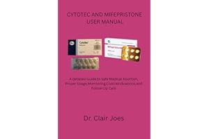 CYTOTEC AND MIFEPRISTONE USER MANUAL: A detailed Guide to Safe Medical Abortion, Proper Usage,Monitoring,Contraindications,an