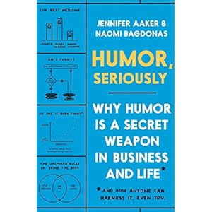 Humor, Seriously: Why Humor Is a Secret Weapon in Business and Life (And how anyone can harness it. Even you.)