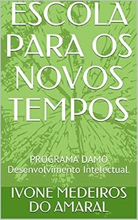 Livro ESCOLA PARA OS NOVOS TEMPOS: PROGRAMA DAMO Desenvolvimento Intelectual. (EDUCAÇÃO PARA OS NOVOS TEMPOS Livro 7)