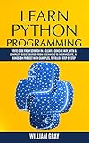 LEARN PYTHON PROGRAMMING: Write code from scratch in a clear & concise way, with a complete basic course. From beginners to intermediate, an hands-on project with examples by WILLIAM GRAY