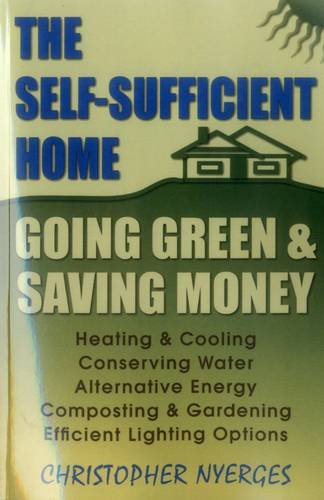 The Self-Sufficient Home: Going Green and Saving Money by Christopher Nyerges