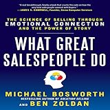 What Great Salespeople Do: The Science of Selling Through Emotional Connection and the Power of Story
