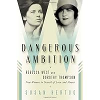 Dangerous Ambition: Rebecca West and Dorothy Thompson: New Women in Search of Love and Power